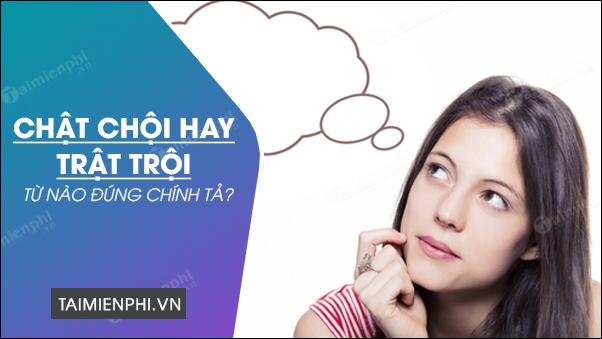 Chật chội hay Trật trội, từ nào đúng chính tả tiếng Việt?